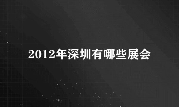 2012年深圳有哪些展会