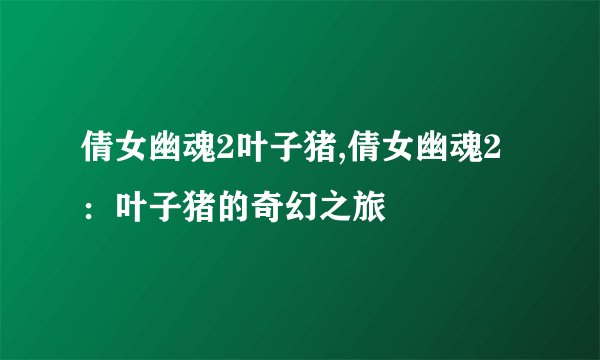 倩女幽魂2叶子猪,倩女幽魂2：叶子猪的奇幻之旅