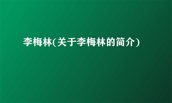 李梅林(关于李梅林的简介)