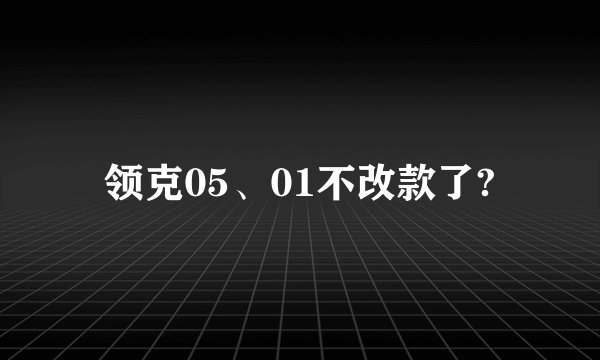 领克05、01不改款了?