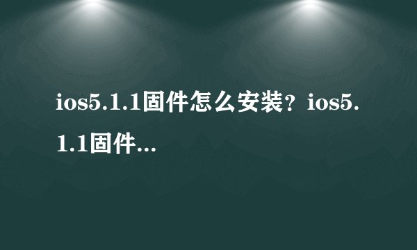 ios5.1.1固件怎么安装？ios5.1.1固件有哪些功能？