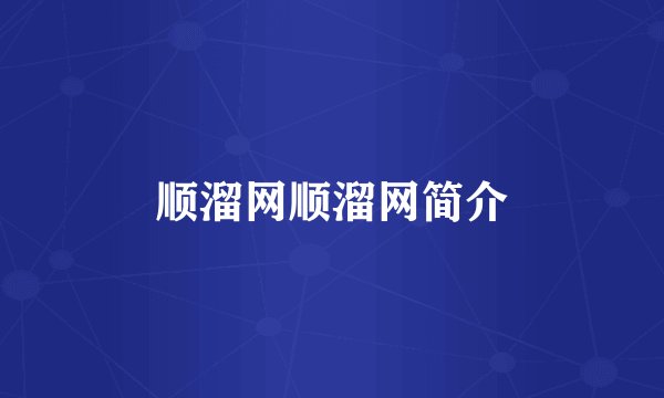 顺溜网顺溜网简介