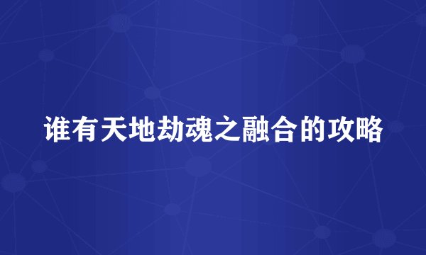 谁有天地劫魂之融合的攻略