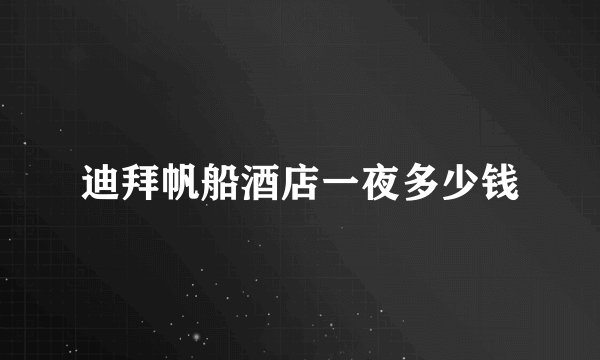 迪拜帆船酒店一夜多少钱