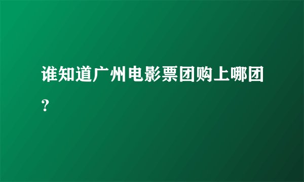 谁知道广州电影票团购上哪团？