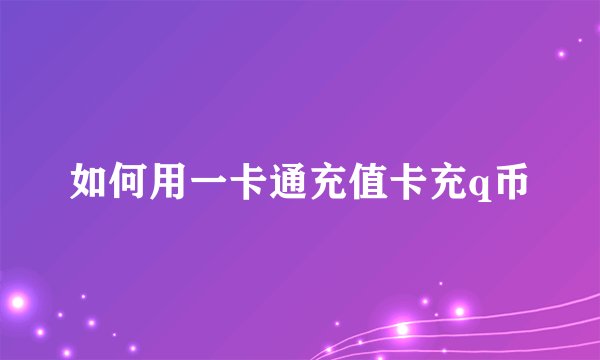 如何用一卡通充值卡充q币