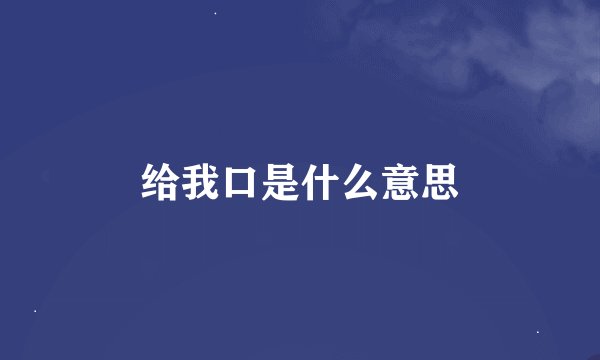 给我口是什么意思