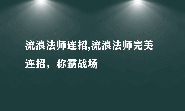 流浪法师连招,流浪法师完美连招，称霸战场