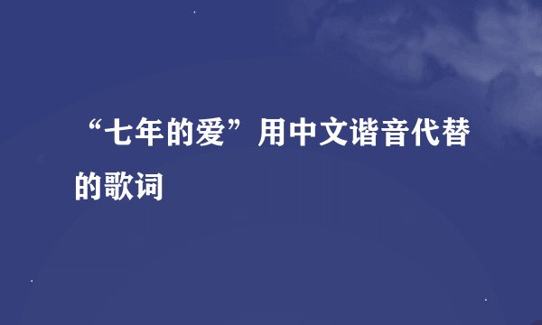 “七年的爱”用中文谐音代替的歌词