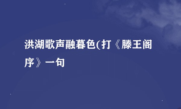 洪湖歌声融暮色(打《滕王阁序》一句