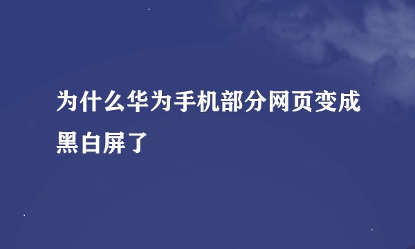 为什么华为手机部分网页变成黑白屏了