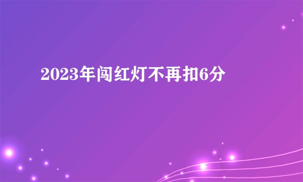 2023年闯红灯不再扣6分