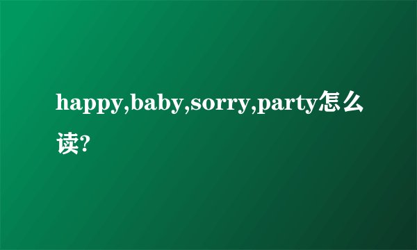 happy,baby,sorry,party怎么读?