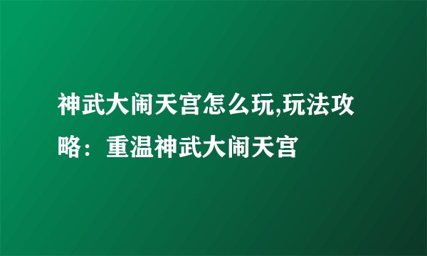 神武大闹天宫怎么玩,玩法攻略：重温神武大闹天宫