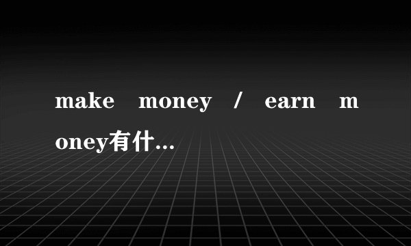 make money / earn money有什么区别?