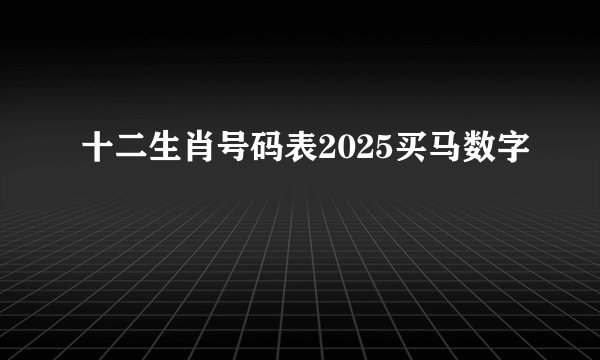 十二生肖号码表2025买马数字