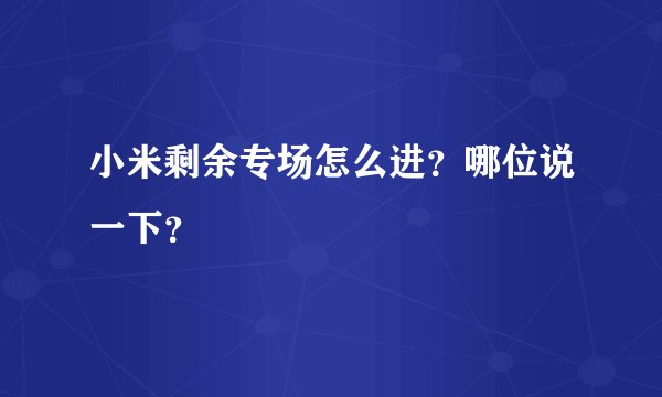 小米剩余专场怎么进？哪位说一下？