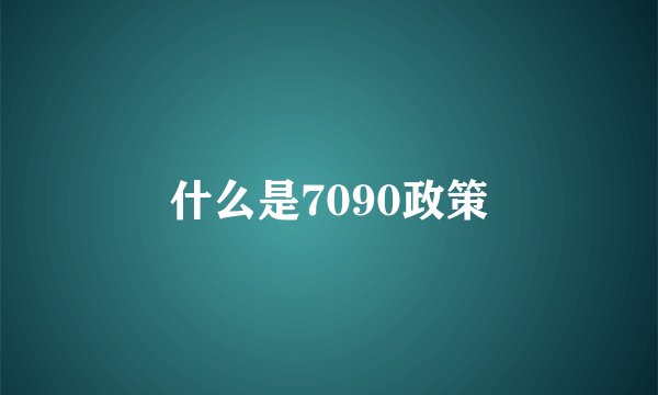 什么是7090政策