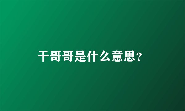 干哥哥是什么意思？