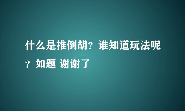什么是推倒胡？谁知道玩法呢？如题 谢谢了