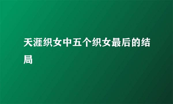 天涯织女中五个织女最后的结局