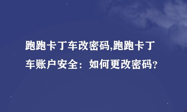 跑跑卡丁车改密码,跑跑卡丁车账户安全：如何更改密码？