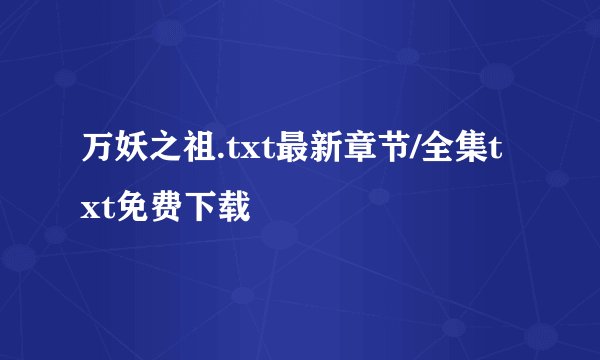 万妖之祖.txt最新章节/全集txt免费下载