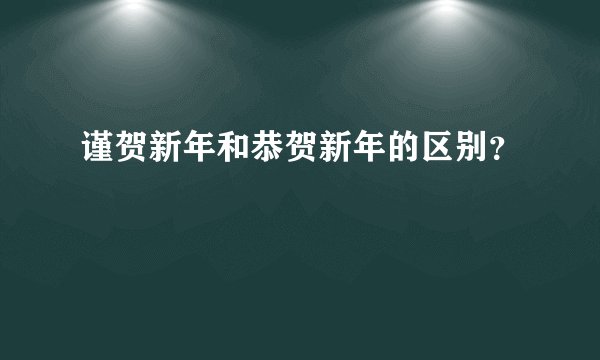 谨贺新年和恭贺新年的区别？