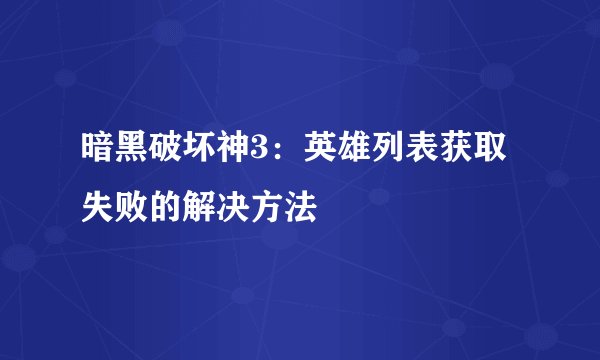 暗黑破坏神3:英雄列表获取失败的解决方法