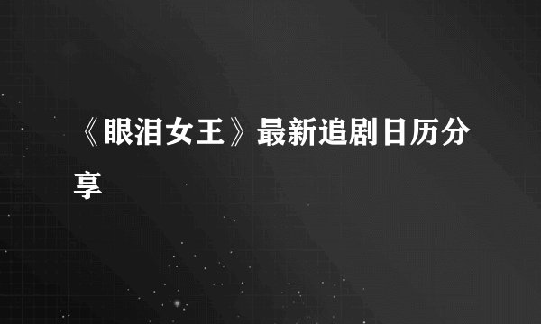《眼泪女王》最新追剧日历分享