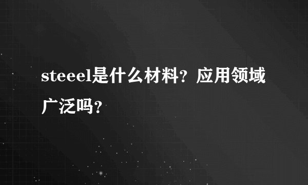 steeel是什么材料？应用领域广泛吗？