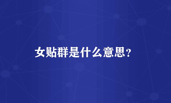 女贴群是什么意思？