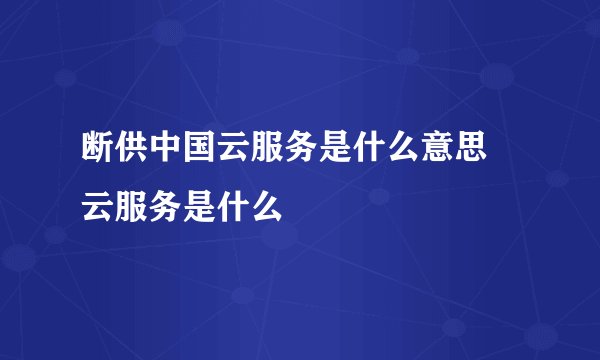 断供中国云服务是什么意思 云服务是什么