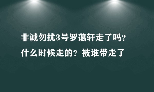 非诚勿扰3号罗蔼轩走了吗？什么时候走的？被谁带走了