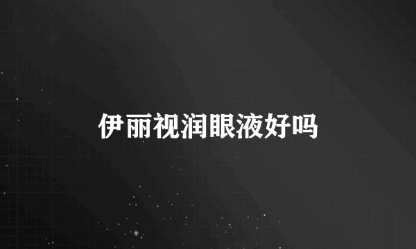 伊丽视润眼液好吗