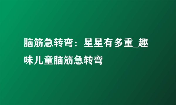 脑筋急转弯：星星有多重_趣味儿童脑筋急转弯