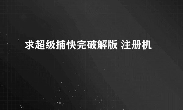 求超级捕快完破解版 注册机