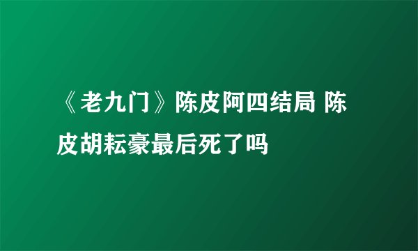 《老九门》陈皮阿四结局 陈皮胡耘豪最后死了吗