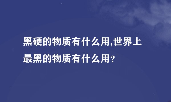黑硬的物质有什么用,世界上最黑的物质有什么用？