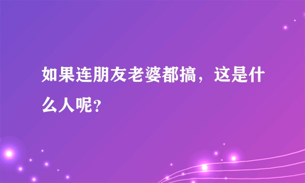 如果连朋友老婆都搞，这是什么人呢？