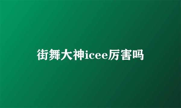 街舞大神icee厉害吗