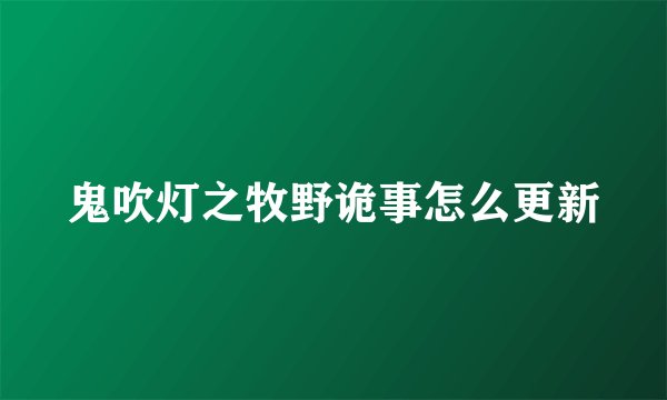 鬼吹灯之牧野诡事怎么更新