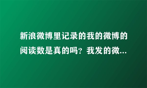 新浪微博里记录的我的微博的阅读数是真的吗？我发的微博刚一放上去就被读了一百多次，可是我是个只有五个
