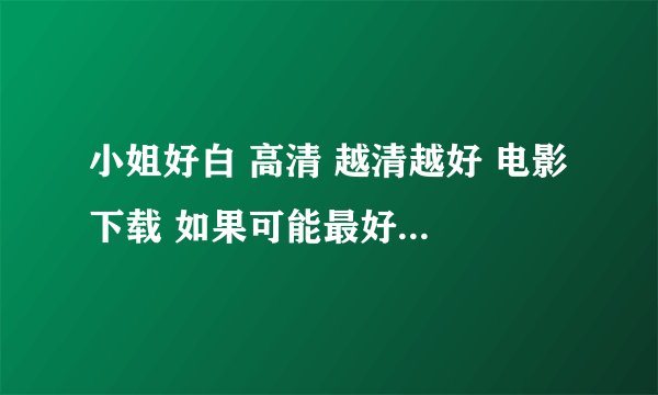 小姐好白 高清 越清越好 电影 下载 如果可能最好是国语。