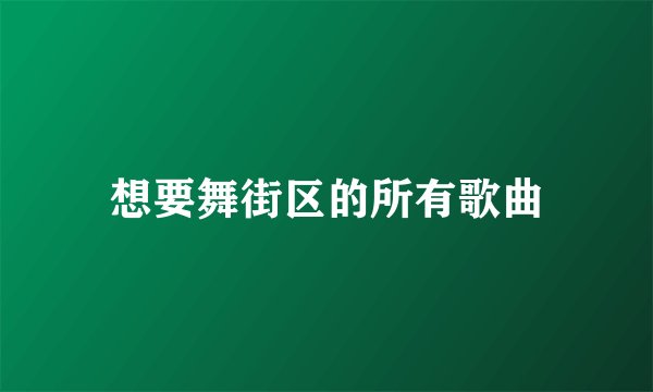 想要舞街区的所有歌曲