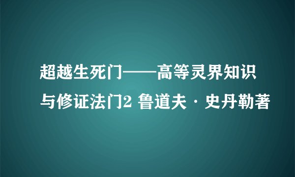 超越生死门——高等灵界知识与修证法门2 鲁道夫·史丹勒著