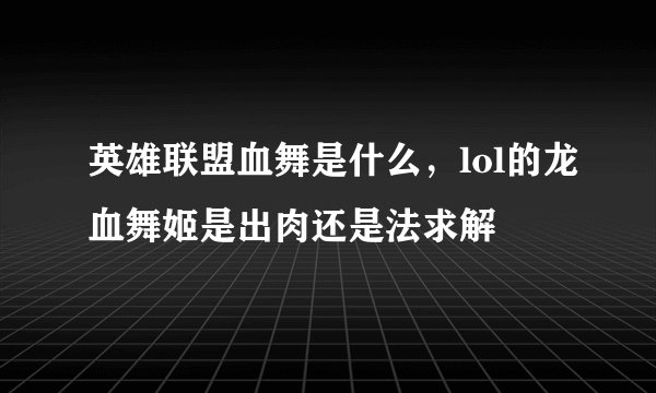 英雄联盟血舞是什么，lol的龙血舞姬是出肉还是法求解