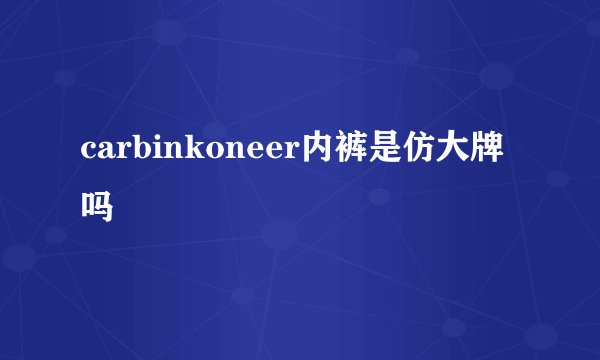 carbinkoneer内裤是仿大牌吗