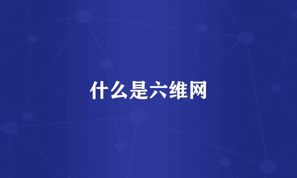 什么是六维网