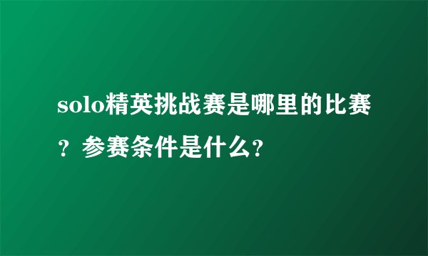 solo精英挑战赛是哪里的比赛？参赛条件是什么？